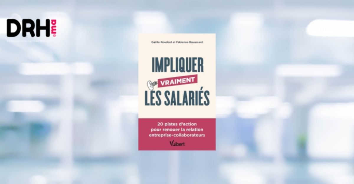 Impliquer Vraiment les Salariés: 20 Pistes d’Action pour Renouer la Relation Entreprise-Collaborateurs l DRH.ma